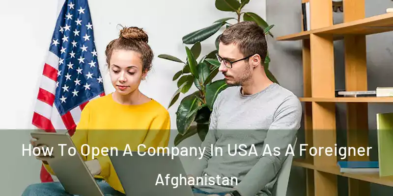  How To Open A Company In USA As A Foreigner Afghanistan